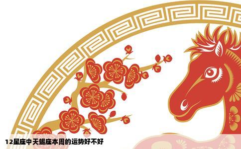 12星座中天蝎座本周的运势好不好