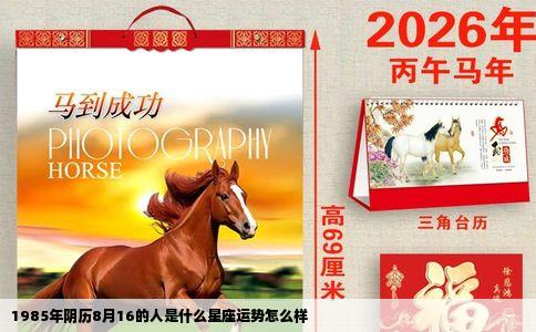 1985年阴历8月16的人是什么星座运势怎么样