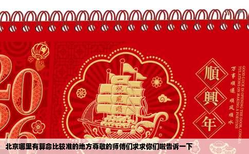 北京哪里有算命比较准的地方尊敬的师傅们求求你们啦告诉一下