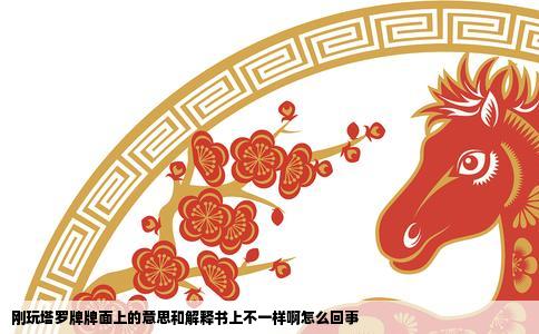 刚玩塔罗牌牌面上的意思和解释书上不一样啊怎么回事