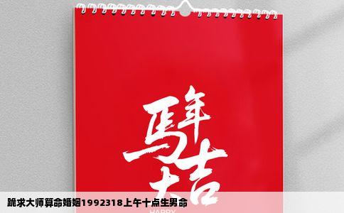 跪求大师算命婚姻1992318上午十点生男命