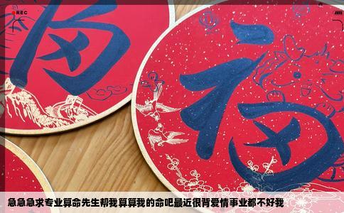 急急急求专业算命先生帮我算算我的命吧最近很背爱情事业都不好我