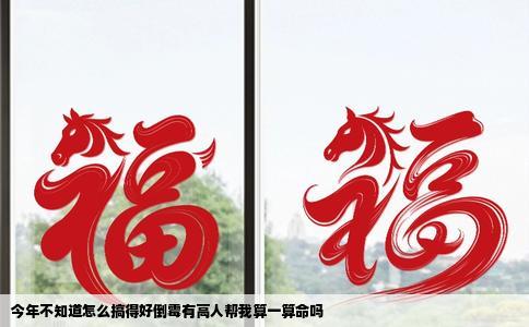 今年不知道怎么搞得好倒霉有高人帮我算一算命吗