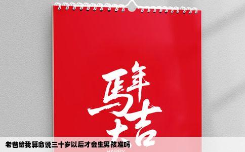 老爸给我算命说三十岁以后才会生男孩准吗