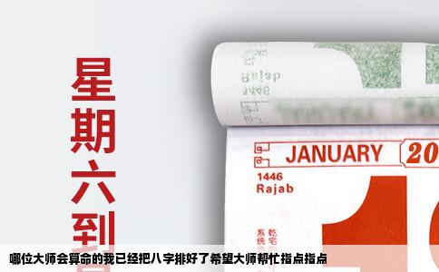 哪位大师会算命的我已经把八字排好了希望大师帮忙指点指点