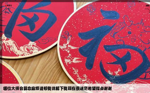 哪位大师会算命麻烦请帮我详解下我现在很迷茫希望指点谢谢