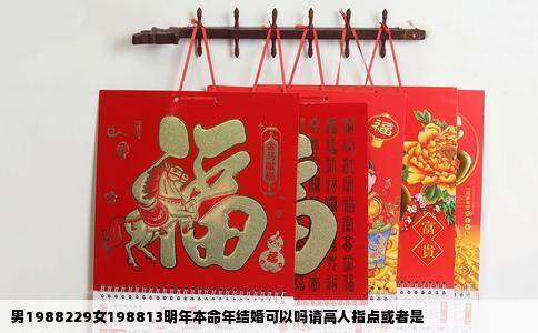 男1988229女198813明年本命年结婚可以吗请高人指点或者是
