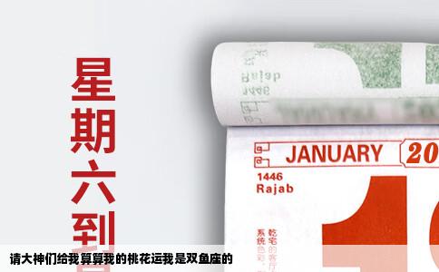 请大神们给我算算我的桃花运我是双鱼座的