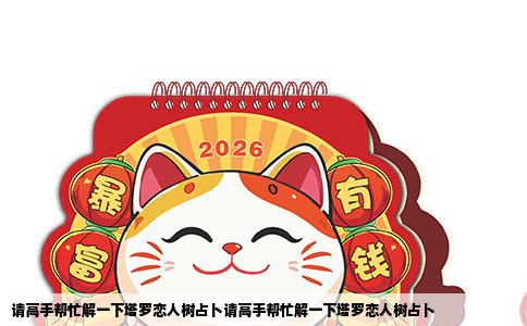 请高手帮忙解一下塔罗恋人树占卜请高手帮忙解一下塔罗恋人树占卜