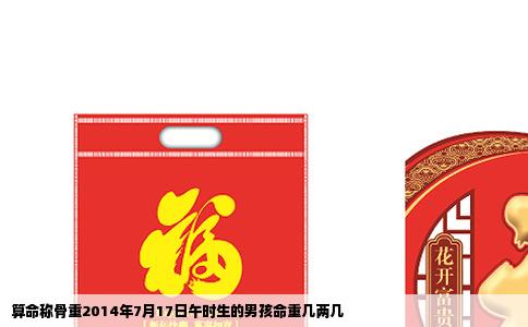 算命称骨重2014年7月17日午时生的男孩命重几两几