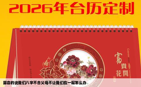 算命的说我们八字不合父母不让我们在一起怎么办