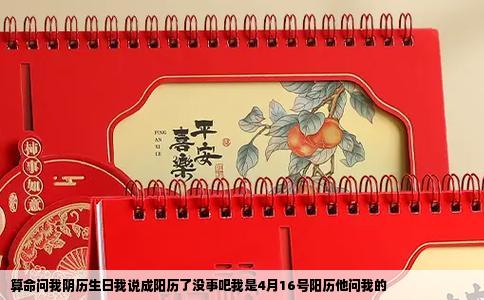 算命问我阴历生日我说成阳历了没事吧我是4月16号阳历他问我的