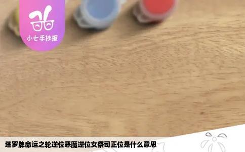 塔罗牌命运之轮逆位恶魔逆位女祭司正位是什么意思