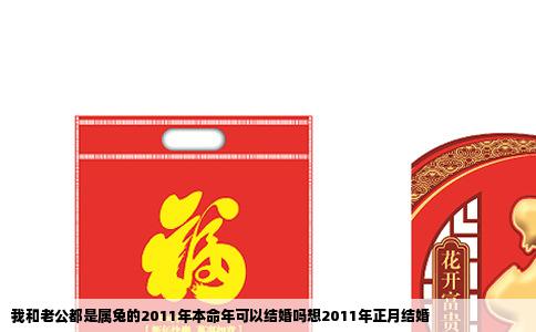 我和老公都是属兔的2011年本命年可以结婚吗想2011年正月结婚