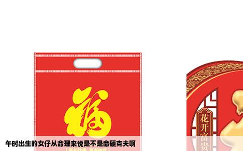 午时出生的女仔从命理来说是不是命硬克夫啊