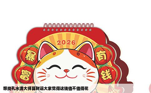 想找孔水清大师算财运大家觉得这钱值不值得花