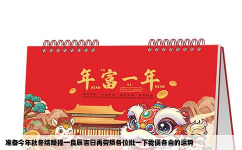 准备今年秋冬结婚择一良辰吉日再劳烦各位批一下我俩各自的运势