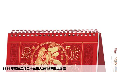 1991年农历二月二十五生人2015年财运展望