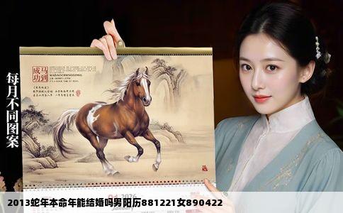 2013蛇年本命年能结婚吗男阳历881221女890422