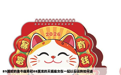 89属蛇的金牛座男和88属龙的天蝎座女在一起以后运势如何请