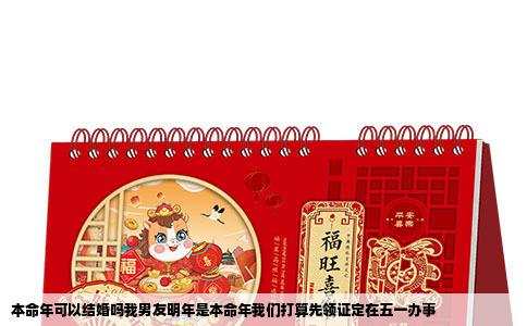 本命年可以结婚吗我男友明年是本命年我们打算先领证定在五一办事