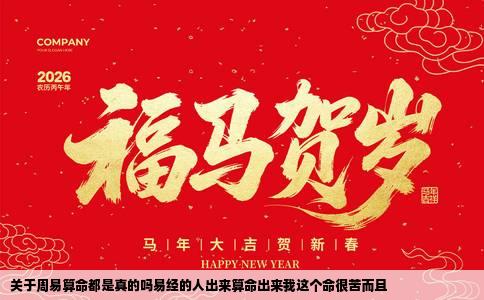 关于周易算命都是真的吗易经的人出来算命出来我这个命很苦而且