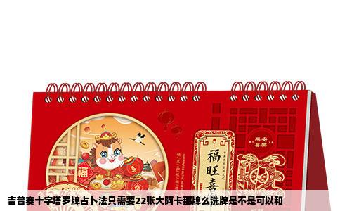 吉普赛十字塔罗牌占卜法只需要22张大阿卡那牌么洗牌是不是可以和