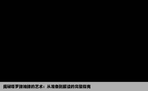 揭秘塔罗牌抽牌的艺术：从准备到解读的完整指南