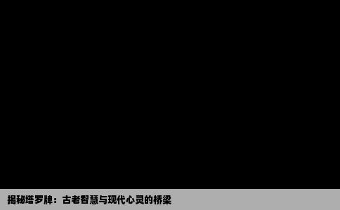 揭秘塔罗牌：古老智慧与现代心灵的桥梁