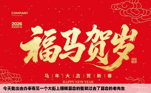 今天我出去办事看见一个大街上摆摊算命的我就过去了算命的老先生