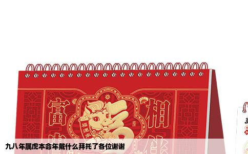 九八年属虎本命年戴什么拜托了各位谢谢