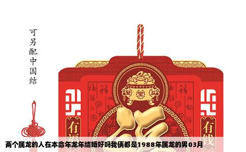 两个属龙的人在本命年龙年结婚好吗我俩都是1988年属龙的男03月