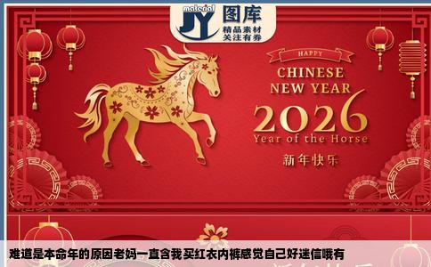 难道是本命年的原因老妈一直含我买红衣内裤感觉自己好迷信哦有