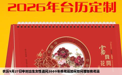 农历9月27日申时出生女性请问2009年桃花运如何如何增加桃花运
