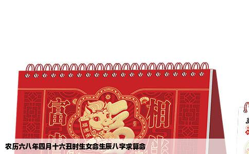 农历六八年四月十六丑时生女命生辰八字求算命