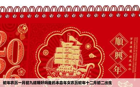 蛇年农历一月初九结婚好吗我的本命年女农历蛇年十二月初二出生