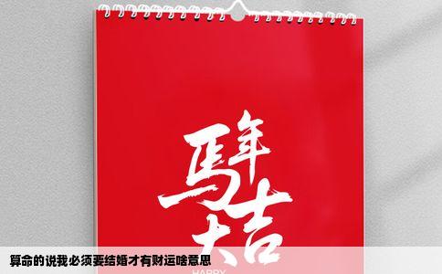 算命的说我必须要结婚才有财运啥意思