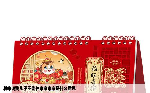 算命说我儿子不能住孝家孝家是什么意思