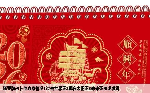 塔罗牌占卜他自身情况1过去世界正2现在太阳正3未来死神逆求解