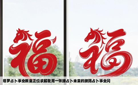 塔罗占卜事业教皇正位求解我用一张牌占卜未来的牌阵占卜事业问