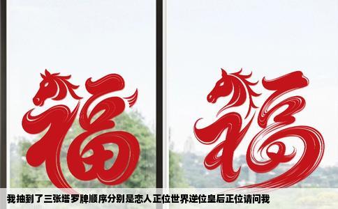 我抽到了三张塔罗牌顺序分别是恋人正位世界逆位皇后正位请问我