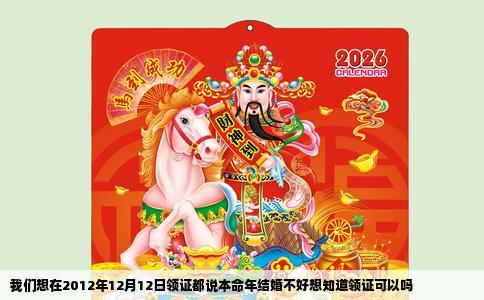 我们想在2012年12月12日领证都说本命年结婚不好想知道领证可以吗