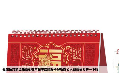 我属兔对象也是我们在本命年结婚好不好呢好心人帮帮我分析一下吧