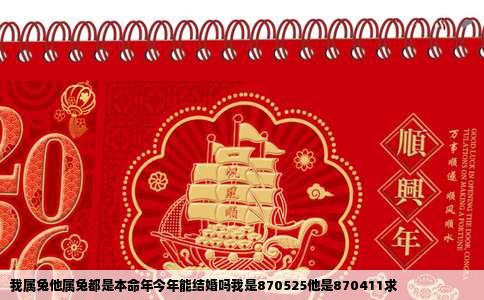 我属兔他属兔都是本命年今年能结婚吗我是870525他是870411求