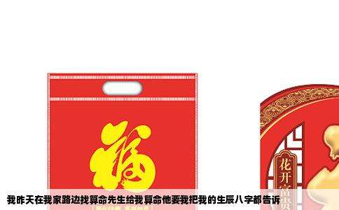 我昨天在我家路边找算命先生给我算命他要我把我的生辰八字都告诉