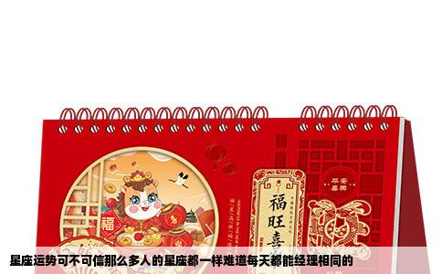 星座运势可不可信那么多人的星座都一样难道每天都能经理相同的