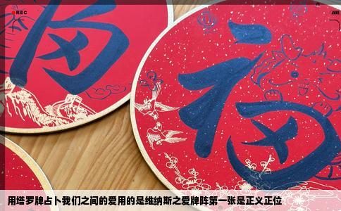 用塔罗牌占卜我们之间的爱用的是维纳斯之爱牌阵第一张是正义正位