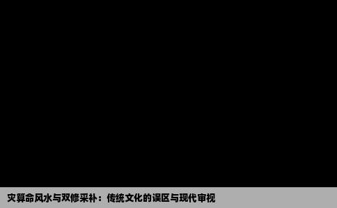 灾算命风水与双修采补：传统文化的误区与现代审视