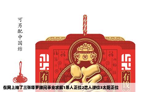 在网上抽了三张塔罗牌问事业求解1愚人正位2恋人逆位3太阳正位